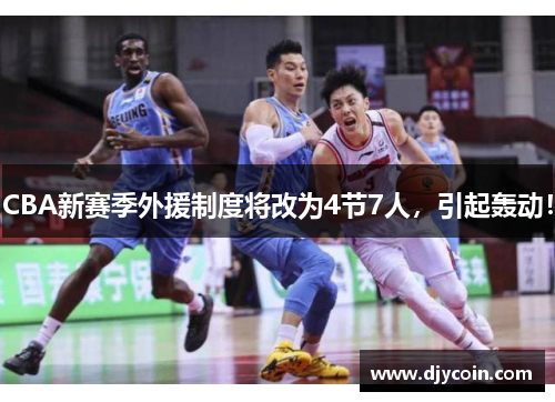 CBA新赛季外援制度将改为4节7人，引起轰动！